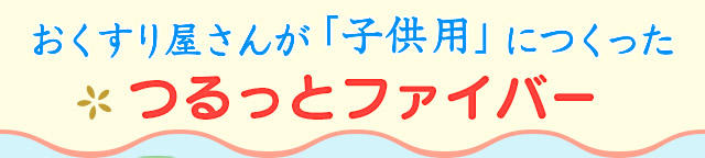 おくすり屋さんが「子供用」につくった「つるっとファイバー」 おくすり屋さんが「子供用」につくった「つるっとファイバー」