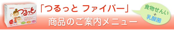 食物繊維+乳酸菌「つるっと ファイバー」商品のご案内メニュー